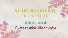 ประโยคทองของพ่อครูปี 2567  EP 44 หลับตาสมาธิ มีแต่ความจำ ไม่มีความจริง-_.mp4