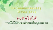 ประโยคทองของพ่อครูปี 2567  EP 41 จบกิจไม่ได้ หากไม่ได้รับฟังคำสอนโลกุตรธรรม-_.mp4