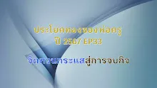 ประโยคทองของพ่อครูปี 2567  EP 33 จิตทวนกระแสสู่การจบกิจ -_.mp4