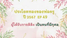 ประโยคทองของพ่อครูปี 2567  EP 49  ผู้ได้รับการติติง  เป็นคนที่มีกุศล -_.mp4